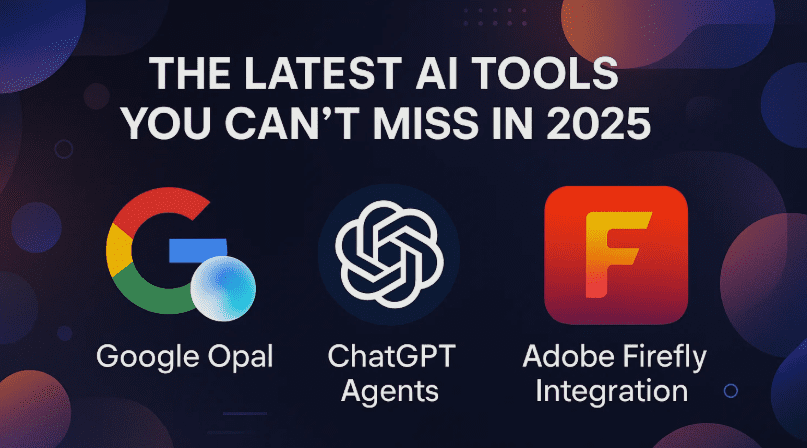 您在2025年不会错过的最新AI工具：Google Opal，Chatgpt代理和Adobe Firefly Integration