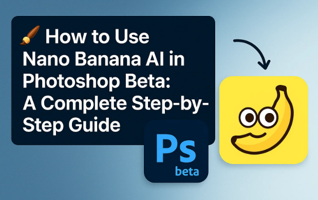 🖌️如何在Photoshop Beta中使用Nano Banana AI：完整的逐步指南