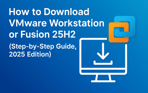 如何下载 VMware Workstation 或 Fusion 25H2（分步指南，2025 年版）