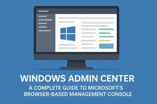 🖥️ Windows Admin Center：Microsoft 基于浏览器的管理控制台的完整指南