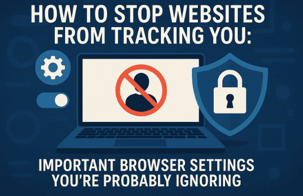 如何阻止网站跟踪您：您可能忽略的重要浏览器设置