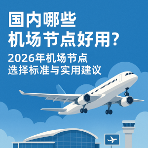 国内哪些机场节点好用？2026年机场节点选择标准与实用建议